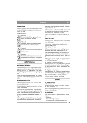 Page 2525
NORSKNO
SYMBOLER
Følgende symboler finnes på maskinen for å minne 
om den forsiktigheten og oppmerksomheten som 
kreves ved bruk.
Symbolene betyr:
Advarsel!
Les instruksjonsboken og sikkerhetsma-
nualen før maskinen tas i bruk.
Advarsel!
Stikk aldri hånden eller foten inn under 
knivdekselet når motoren er i gang.
Advarsel!
Se opp for gjenstander som kastes ut. Hold 
tilskuere unna.
Advarsel!
Før det blir utført reparasjonsarbeid, må 
tennpluggkabelen koples fra tennpluggen.
MONTERING
AGGREGATARMER
1....