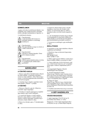 Page 4242
MAGYARHU
SZIMBÓLUMOK
A gépen a következő szimbólumok láthatók. Arra 
szolgálnak, hogy emlékeztessenek a használat 
közben szükséges karbantartásra és figyelem- re.
A szimbólumok jelentése:
Figyelmeztetés!
A gép használata előtt olvassa el a 
használati utasítást és a biztonsági 
kézikönyvet.
Figyelmeztetés!
Ha a gép működik, ne tegye se a kézét, se 
a lábát a burkolat alá!
Figyelmeztetés!
Ügyeljen az eldobott tárgyakra. Tartsa 
távol a bámész-kodókat.
Figyelmeztetés!
Mielőtt a gép javításába kezdene,...