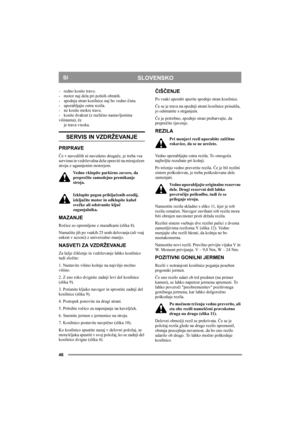 Page 4646
SLOVENSKOSI
- redno kosite travo.
- motor naj dela pri polnih obratih.
- spodnja stran kosilnice naj bo vedno čista.
- uporabljajte ostra rezila. 
- ne kosite mokre trave.
- kosite dvakrat (z različno nastavljenima 
višinama), če
je trava visoka.
SERVIS IN VZDRŽEVANJE
PRIPRAVE
Če v navodilih ni navedeno drugače, je treba vsa 
servisna in vzdrževalna dela opraviti na mirujočem 
stroju z ugasnjenim motorjem.
Vedno vklopite parkirno zavoro, da 
preprečite samodejno premikanje 
stroja.
Izklopite pogon...