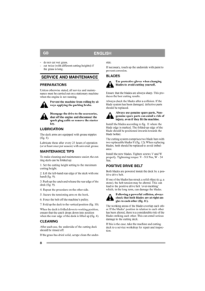 Page 88
ENGLISHGB
- do not cut wet grass.
- cut twice (with different cutting heights) if 
the grass is long. 
SERVICE AND MAINTENANCE
PREPARATIONS
Unless otherwise stated, all service and mainte-
nance must be carried out on a stationary machine 
when the engine is not running.
Prevent the machine from rolling by al-
ways applying the parking brake.
Disengage the drive to the accessories, 
shut off the engine and disconnect the 
spark plug cable or remove the starter 
key.
LUBRICATION
The deck arms are...