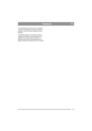 Page 1111
FRANÇAISFR
sont spécifiquement conçus pour ces machines. 
Les pièces de rechange et accessoires d’autres 
marques n’ont été ni testés ni approuvés par le 
fabricant.
L’utilisation de pièces et accessoires d’autres 
marques peut affecter le fonctionnement de la 
machine et en compromettre la sécurité. Le 
fabricant décline toute responsabilité pour les 
dégâts ou blessures occasionnés par ces produits. 