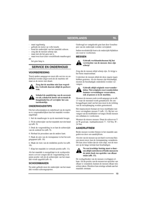 Page 1313
NEDERLANDSNL
- maai regelmatig.
- gebruik de motor op volle kracht.
- houd de onderzijde van het maaidek schoon.
- zorg dat de messen scherp zijn. 
- maai niet als het gras nat is.
- maai twee keer (met verschillende maaihoogte) 
als
het gras lang is.
SERVICE EN ONDERHOUD
VOORBEREIDING
Tenzij anders aangegeven moet alle service en on-
derhoud worden uitgevoerd als de machine stil 
staat en de motor niet draait.
Zorg dat de machine niet kan wegrol-
len. Gebruik daarom altijd de parkeer-
rem.
Schakel de...