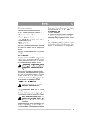 Page 1919
NORSKNO
drivremmen minst stram). 
3. Hekt strammerullarmen fast i festet (fig. 7).
4. Trekk remmen av midtremskiven F (fig. 7).
5. Løsne begge splintene (fig. 6). 
6. Ta tak i aggregatets ramme.  
7. Bøy opp aggregatet til det står opprett på de ba-
kre støtteplatene (fig. 8). 
RENGJØRING
Spyl alltid klippeaggregatets underside etter bruk. 
Hvis gresset har tørket og sitter fast, skrap undersi-
den ren. 
Ved behov kan undersiden lakkeres for å forhindre 
rustangrep.
TANNREMMER
Hvis en av knivene har...
