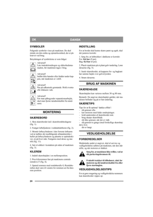 Page 2424
DANSKDK
SYMBOLER
Følgende symboler vises på maskinen. De skal 
minde om den omhu og opmærksomhed, der er på-
krævet ved brug.
Betydningen af symbolerne er som følger:
Advarsel!
Læs instruktionsbogen og sikkerhedsma-
nualen, før maskinen tages i brug.
Advarsel!
Indfør ikke hænder eller fødder under kap-
pen, når maskinen er i drift.
Advarsel!
Pas på udkastede genstande. Hold eventu-
elle tilskuere væk.
Advarsel!
Før man påbegynder reparationsarbejde, 
skal man fjerne tændrørskablet fra tænd-
røret....