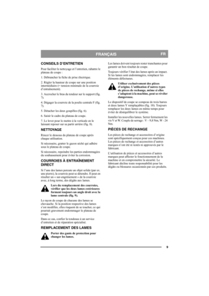 Page 99
FRANÇAISFR
CONSEILS D’ENTRETIEN
Pour faciliter le nettoyage et l’entretien, rabattre le 
plateau de coupe : 
1. Débrancher la fiche de prise électrique. 
2. Régler la hauteur de coupe sur une position 
intermédiaire (= tension minimale de la courroie 
d’entraînement). 
3. Accrocher le bras du tendeur sur le support (fig. 
7).
4. Dégager la courroie de la poulie centrale F (fig. 
7).
5. Détacher les deux goupilles (fig. 6). 
6. Saisir le cadre du plateau de coupe. 
7. Le lever pour le mettre à la...