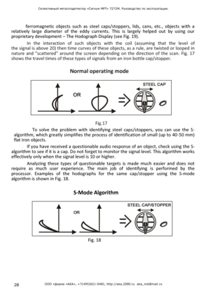 Page 28Селективный металлодетектор «Сигнум MFT» 7272М. Руководство по эксплуатации. 
28 ООО «фирма «АКА», +7(495)621-0481, http://aka.2000.ru  aka_md@mail.ru 
 
 
 
 
 ferromagnetic  objects  such  as  steel caps/stoppers,  lids,  cans,  etc.,  objects  with  a 
relatively  large  diameter of  the  eddy  currents.  This  is  largely  helped  out  by  using  our 
proprietary development – The Hodograph Display (see Fig. 19). 
In  the  interaction of such  objects with  the coil (assuming that  the  level  of...