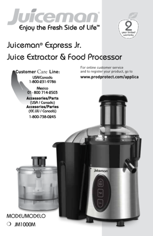 Page 11
Customer Care Line:
 
For online customer service  
and to register your product\f go to 
www.prodprotect.com\fapplica
Juiceman® Express Jr.
Juice Extractor & Food Processor
ModEl/ModElo
❍  
JM1000M 