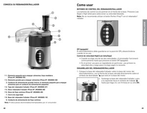 Page 25
8
9

CONOZCA SU REBANADOR/RALLADOR 
† . Elemento pequeño para empujar alimentos /taza medidora  
    (Pieza Nº JM000S-0)
† .  Elemento grande para empujar alimentos (Pieza Nº JM000S-06)
  .  Conducto de alimentación grande (retirar el elemento pequeño para empujar 
 
    alimentos para el conducto de alimentación pequeño)
† .  Tapa del rebanador/rallador (Pieza Nº JM000S-07)
† .  Disco rebanador/rallador (Pieza Nº JM000S-08)
†  6.  Disco de...