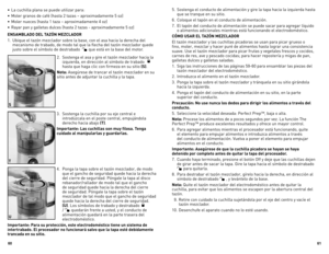 Page 31
60
6

• La cuchilla plana se puede utilizar para:
•  Moler granos de café (hasta 2 tazas – aproximadamente 5 oz)
•  Moler nueces (hasta 1 taza – aproximadamente 4 oz)
•  Rayar pan y galletas dulces (hasta 2 tazas - aproximadamente 5 oz)
ENSAMBLADO DEL TAZÓN MEZCLADOR
1.  Ubique el tazón mezclador sobre la base, con el asa hacia la derecha del 
mecanismo de trabado, de modo tal que la flecha del tazón mezclador quede 
justo sobre el símbolo de destrabado   que está en la base del motor.
2.  Sostenga...