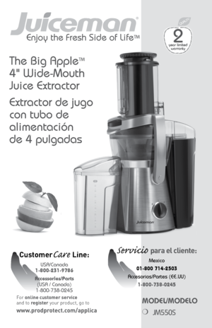 Page 1

Enjoy the Fresh Side of LifeTM
The Big AppleTM  
4" Wide-Mouth 
Juice Extractor
Extractor de jugo 
con tubo de 
alimentación  
de 4 pulgadas
Model/Modelo
❍ JM550S
CustomerCare Line: 
USA/Canada 
1-800-231-9786
Accessories/Parts 
(USA / Canada) 
1-800-738-0245
For online customer service  and to register your product, go to 
www.prodprotect.com/applica
Servicio para el cliente: 
Mexico 
01-800 714-2503
Accesorios/Partes (EE.UU) 
1-800-738-0245 