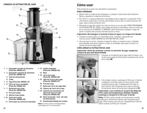 Page 12



CONOZCA SU EXTRACTOR DE JUGO
†  . Empujador grande de alimentos  
    (Pieza No JM0S-0)
†  .  Empujador pequeño de alimentos 
 
    (Pieza No JM0S-0)
  .  Tubo de alimentación 
  .  Traba 
†  .  Tapa (Pieza No JM0S-0)
†  6. Filtro de acero inoxidable 
 
    (Pieza No JM0S-0)
†  7. Recipiente para jugo
 
    (Pieza No JM0S-0)
  8. Pico para pulpa
  9. Abertura para pulpa
†  0....