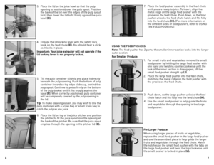 Page 4
6
7

3. Place the lid on the juice bowl so that the pulp 
opening is positioned over the pulp spout. Position 
the back of the lid over the edges of the pulp spout 
first; then lower the lid to fit firmly against the juice 
bowl (D).
4.  Engage the lid locking lever with the safety lock 
hook on the feed chute (E). You should hear a click 
as it locks in place.
Important: Your juice extractor will not operate if the 
lid locking lever is not properly locked.
5. Tilt the pulp container slightly and place...