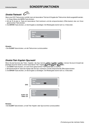 Page 23D - 23
Direkte Titelwahl
Wenn eine DVD Titelnummern enthält, kann ein besonderer Titel durch Eingabe der Titelnummer direkt ausgewählt werden.
1. Im Stopp-Modus die GOTO-Taste drücken.
2. Mit der 
, oder  -Taste ein besonderes Feld markieren und die entsprechende(n) Zifferntaste(n) des von Ihnen
gewünschten Titels drücken.
3. Die ENTER-Taste drücken, um die Eingabe zu bestätigen. Die Wiedergabe startet nach ca. 3 Sekunden.
Hinweis:
 Die CLEAR-Taste drücken, um die Titelnummer zurückzustellen.
Direkte...