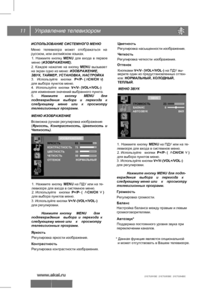 Page 12Управление телевизором
11
ИСПОЛЬЗОВАНИЕ СИСТЕМНОГО МЕНЮ
Меню  телевизора  может  отображаться  на 
русском, или английском языках.
1.  Нажмите  кнопку  MENU  для  входа  в  первое 
меню  (ИЗОБРАЖЕНИЕ).
2.  Каждое  нажатие  на  кнопку  MENU  вызывает  
на экран одно из меню: ИЗОБРАЖЕНИЕ, 
ЗВУК, ТАЙМЕР, УСТАНОВКА, НАСТРОЙКА .
3.  Используйте  кнопки  P+/P- (   СН/СН   )
для выбора пунктов меню.
4.  Используйте  кнопки  V+/V- (VOL+/VOL-)
для изменения значений выбранного пункта.
5.  Нажмите  кнопку  MENU...