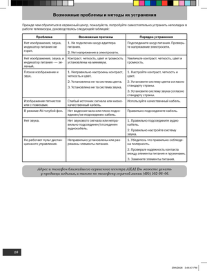 Page 16
16

Возможные проблемы и методы их устранения
ПроблемаВозможные причины Порядок устранения
Нет изображения, звука, 
индикатор питания не 
горит. 1. Не подключен шнур адаптера 
питания.
2. Нет напряжения в электросети. Подсоедините шнур питания. Проверь
-
те напряжение электросети.
Нет изображения, звука, и 
индикатор питания -— зе
-
леный. Контраст, четкость, цвет и громкость 
установлены на минимум. 
Увеличьте контраст, четкость, цвет и 
громкость.
Плохое изображение и 
звук. 1. Неправильно настроены...