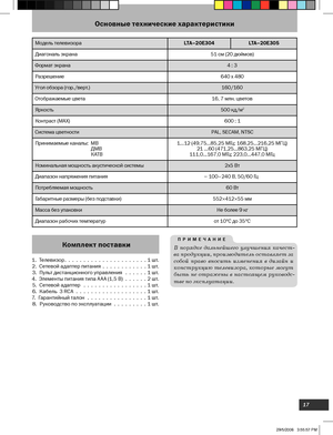 Page 17
17

Основные технические характеристики
Модель телевизораLTA–20E304LTA–20E305
Диагональ  экрана  51 см (20 дюймов)
Формат экрана  4 : 
3
Разрешение  640 х 480
Угол обзора (гор./верт.) 160/160
Отображаемые цвета 16, 7 млн. цветов
Яркость 500 кд/м
2
Контраст (МАХ) 600 : 1 
Система цветности PAL, SECAM, NTSC
Принимаемые каналы:   MB
                                                ДМВ
                                                КАТВ
1 ... 12 (49,75 ...85,25 МГц; 168,25 ...216,25 МГЦ)
21 ...60 (471,25...