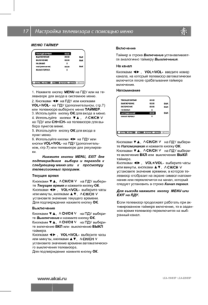 Page 18 \   17
LEA-19H03P  LEA-22H03P 
МЕНЮ ТАЙМЕРНажмите  кнопки  MENU,  EXIТ  для 
подтверждения  выбора  и  перехода  к 
следующему меню или  к просмотру 
телевизионных программ.  Кнопками 
◄► ,   VOL+/VOL-  введите номер
канала, на который телевизор автоматически
включится после срабатывания таймера
включения. 
На канал
Напоминание
Текущее время
Кнопками ▼▲,                        на ПДУ выбери-
те Текущее время и нажмите кнопку  ОК.   
СН/СН     <
>
Кнопками 
◄► ,   VOL+/VOL-  выберите часы
или минуты,...