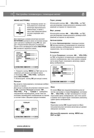 Page 20 \   19
LEA-19H03P  LEA-22H03P 
МЕНЮ НАСТРОЙКА
Для перехода в режим монитора кнопкой
ИСТОЧНИК вызовите меню источника входя-
щего сигнала и выберите вход РС (см. раз-
дел «Подключение внешних устройств»).
После этого активируется меню НАСТРОЙ-
КА основного экранного меню.
 
Ваш телевизор может ис-
пользоваться в качестве
монитора персонального
компьютера, в связи с 
чем в нем предусмотрены
соответствующие наст-
ройки. 
1.  Нажмит е кнопку  MENU на ПДУ или на те-
2. Кнопками  ◄► ,   VOL+/VOL-  выберите...