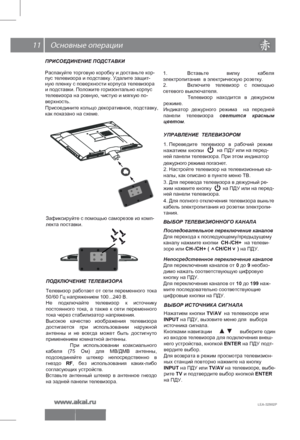 Page 12 11
Последовательное переключение каналов
Для перехода к последующему/предыдущему
каналу нажмите кнопки  СН-/СН+  на телеви-
зоре или  СН-/СН+ (                    ) на ПДУ.
Непосредственное переключение каналов
Для переключения каналов от  0 до 9 необхо-
дим о нажать соответствующую цифровую 
кнопку на ПДУ.
Для переключения каналов от  10 до 199 наж-
ми те последовательно соответствующие
цифровые кнопки на ПДУ.  
       СН/СН   
 
>>
ПОДКЛЮЧЕНИЕ ТЕЛЕВИЗОРА
ПРИСОЕДИНЕНИЕ ПОДСТАВКИ
Распакуйт
е торговую...