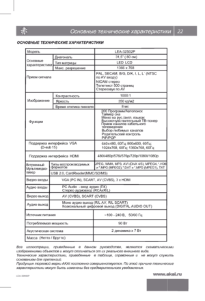 Page 2322
LEA-32S02P   
Основные технические характеристики
Все  иллюстрации,  приведенные в  данном  руководстве,  являются  схематическими 
изображениями объектов и могут отличаться от их реального внешн его вида.
Т ехнич еские  харак теристики,  прив еденные   в  таб лице,  справочные  и  не  могут  служить 
основ анием для пре тензий.
Прод укция  торг овой  марки  AKAI постоянно  сов ершенст вуе тся.  По этой  причине  те хниче ские 
х арак теристики могут быть и зменены б ез пре дварите льного уведомления....