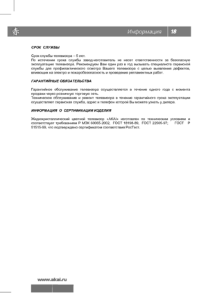 Page 19
СРОК  СЛУЖБЫ
Срок службы телевизора – 5 лет.
По истечении  срока  службы  завод-изготовитель  не  несет  ответственности  за  безопасную 
эксплуатацию  телевизора.  Рекомендуем  Вам один  раз в  год  вызывать  специалиста  сервисной 
службы  для профилакти ческого  осмотра  Вашего телевизора  с  целью  выявления  дефектов, 
влияющих на электро и пожаробезопасность и проведения регламентных работ.
ГАРАНТИЙНЫЕ ОБЯЗАТЕЛЬСТВА
Гарантий ное  обслуживание  телевизора  осуществляется  в  течение  одного года  с...