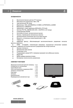 Page 4Введение
3
ОСОБЕННОСТИ
 
Высококачественная цветная TFT -матрица
  Максимальное разрешение 1366 х 768
  Чувствительный ТВ тюнер
  Видеовходы: VGA, 2хCVBS(RCA), S-VIDEO, 2xYPbPr(RCA), 2xHDMI
  Аудиовходы: стерео аудиовход (4RCAxR/L), PC  Audio
  Система ТВ: PAL, SECAM, B/G, D/K, I, M (NTSC по AV входу)
  Стереодекодер NICAM
  Настройка на канал: автоматическая /ручная
  Пропуск, перемещение запомненных каналов
  Автоматическое отключение при отсутствии сигнала
  Мощность  встроенных громкоговорителей 2 х...