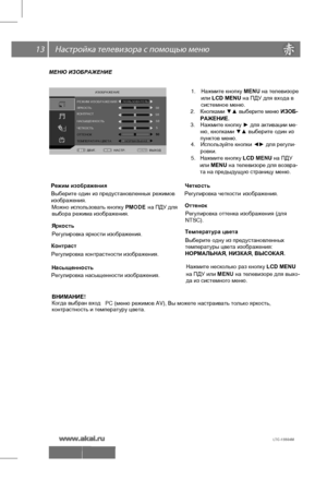 Page 14 \   13
МЕНЮ ИЗОБРАЖЕНИЕ
 
2. Кнопками  ▼▲  выберите  меню  ИЗОБ -
3.  Нажмите  кнопку  ► для  активации  ме - 
4.  Используйте  кнопки  ◄►  для  регули -
 
Режим изображения
Выберите  один  из  предустановленных  режимов  
изображения .
 
Можно
 использовать  кнопку  PMODE на
 ПДУ  для  
 
Яркость   Регулировка  яркости  изображения . 
Контраст
Регулировка  контрастности  изображения .
 
 
Насыщенность  
Регулировка  насыщенности  изображения .  
Оттенок  
Регулировка  оттенка  изображения  (для...