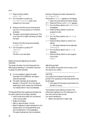 Page 1414
ENA 5
 k  T  Press the Rotary Switch.
OPEN TAP
 l  T  Turn the switch to position m.
FILTER RINSING, water is dis-
charged from the nozzle.
  ERinsing of the filter can be interrupted at 
any time. To this purpose turn the switch 
clockwise.
  EThe water may be slightly discoloured. This 
is not harmful to health and does not affect 
the taste.
Rinsing of the filter stops automatically, 
CLOSE TAP.
 y  T  Turn the switch to position o.
HEATING
READY
The filter is now activated. 
Determining and...