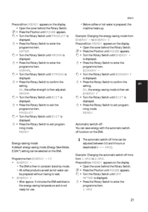 Page 2121
ENA 5
Precondition: READY appears on the display.
  TOpen the cover behind the Rotary Switch.
 P  T  Press the P button until RINSE appears.
 g  T  Turn the Rotary Switch until PRODUCT is 
displayed.
 k  T  Press the Rotary Switch to enter the 
programme item.
WATER
 g  T  Turn the Rotary Switch until AROMA is 
displayed.
 k  T  Press the Rotary Switch to enter the 
programme item.
NORMAL
 g  T  Turn the Rotary Switch until STRONG is 
displayed.
 k  T  Press the Rotary Switch to confirm the 
setting....