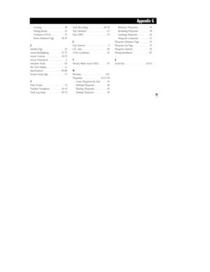 Page 10599
Creating   . . . . . . . . . . . . . . . . .48
Editing Routes  . . . . . . . . . . . . .52
On-Route GOTOs  . . . . . . . . . . .53
Route Definition Page . . . . . .46-47
S
Satellite Page  . . . . . . . . . . . . . . . . .20
Screen Backlighting  . . . . . . . . . .25-75
Screen Contrast  . . . . . . . . . . . . .20,75
Screen Orientation  . . . . . . . . . . . . . .6
Simulator Mode  . . . . . . . . . . . . . . .83
Sky View Display  . . . . . . . . . . . . . .21
Specifications  . . . . . . . . . . . . ....