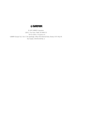 Page 108© 1997 GARMIN Corporation
1200 E. 151st Street, Olathe, KS 66062 US
Web Site Address: www.garmin.com
GARMIN (Europe) Ltd., Unit 5, The Quadrangle, Abbey Park Industrial Estate, Romsey SO51 9AQ UK
Part Number 190-00130-00 Rev. A
¨
gps ii +   8/4/98 3:29 PM  Page 102 