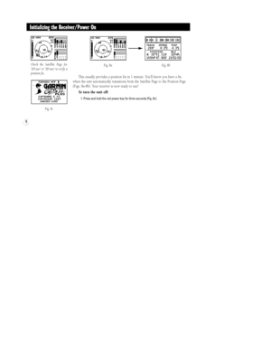 Page 14This usually provides a position fix in 1 minute. YouÕll know you have a fix
when the unit automatically transitions from the Satellite Page to the Position Page
(Figs. 8a-8b). Your receiver is now ready to use!
To turn the unit off:
1. Press and hold the red power key for three seconds (Fig. 8c).
8
Initializing the Receiver/Power On
Fig. 8c Check the Satellite Page for
Ô2D navÕ or Ô3D navÕ to verify a
position fix.
Fig. 8aFig. 8b
gps ii +   8/4/98 3:28 PM  Page 8 