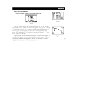 Page 49Fig. 43b
Fig. 43c
43
Reference
To activate a TracBack route:
1. Press GOTO, highlight ÔTRACBACK?Õ (Fig. 43a), and press ENTER.
Once the TracBack function has been activated, the GPS II+will take the track
log currently stored in memory and divide it into segments called legs (Fig. 43b). Up
to 30 temporary waypoints will be created to mark the most significant features of
the track log in order to duplicate your exact path as closely as possible. These
points will be indicated by a ÔT001Õ number on the...