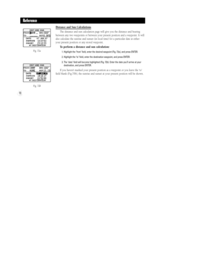Page 7872
Distance and Sun Calculations
The distance and sun calculation page will give you the distance and bearing
between any two waypoints or between your present position and a waypoint. It will
also calculate the sunrise and sunset (in local time) for a particular date at either
your present position or any stored waypoint.
To perform a distance and sun calculation:
1. Highlight the ÔfromÕ field, enter the desired waypoint (Fig. 72a), and press ENTER.
2. Highlight the ÔtoÕ field, enter the destination...