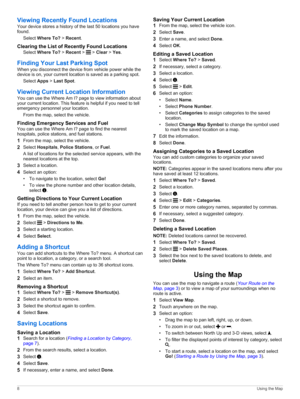 Page 12Viewing Recently Found Locations
Yourdevicestoresahistoryofthelast50locationsyouhave
found.
SelectWhere To>Recent.
Clearing the List of Recently Found Locations
SelectWhere To>Recent>>Clear>Yes.
Finding Your Last Parking Spot
Whenyoudisconnectthedevicefromvehiclepowerwhilethe
deviceison,yourcurrentlocationissavedasaparkingspot.
SelectApps>Last Spot.
Viewing Current Location Information
YoucanusetheWhereAmI?pagetoviewinformationabout...