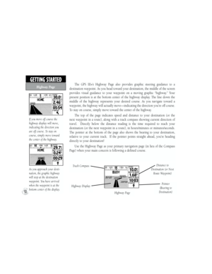 Page 22The  GPS  III+’s  Highway  Page  also  provides  graphic  steering  guidance  to  a 
destination waypoint. As you head toward your destination, the middle of the screen 
provides  visual  guidance  to  your  waypoint  on  a  moving  graphic  “highway.”  Your 
present  position  is  at  the  bottom  center  of  the  highway  display.  The  line  down  the 
middle  of  the  highway  represents  your  desired  course.  As  you  navigate  toward  a 
waypoint, the highway will actually move—indicating the...