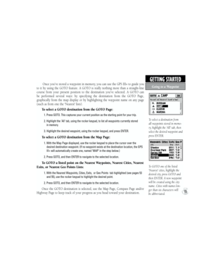 Page 25 Once you’ve stored a waypoint in memory, you can use the GPS III+ to guide you 
to  it  by  using  the  GOTO  feature.  A  GOTO  is  really  nothing  more  than  a  straight-line 
course  from  your  present  position  to  the  destination  you’ve  selected.  A  GOTO  can 
be  performed  several  ways:  by  specifying  the  destination  from  the  GOTO  Page, 
graphically  from  the  map  display  or  by  highlighting  the  waypoint  name  on  any  page 
(such as from one the 'Nearest' lists)....