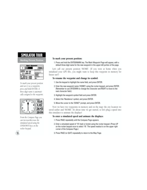 Page 32To mark your present position:
       
1.  Press and hold the ENTER/MARK key. The Mark Waypoint Page will appear, with a 
default three-digit name for the new waypoint in the upper-left portion of the page.
Let’s  call  our  present  position  ‘HOME’.  (If  you  were  at  home  when  you 
initialized  your  GPS  III+,  you  might  want  to  keep  this  waypoint  in  memory  for 
future use!)
  To rename the waypoint and change its symbol:
       
1. Use the keypad to highlight the name field, and press...