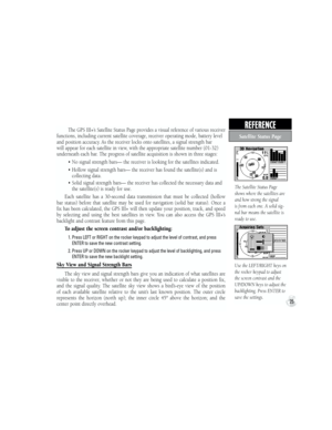 Page 35The GPS III+’s Satellite Status Page provides a visual reference of various receiver 
functions, including current satellite coverage, receiver operating mode, battery level 
and position accuracy. As the receiver locks onto satellites, a signal strength bar 
will appear for each satellite in view, with the appropriate satellite number (01-32) 
underneath each bar. The progress of satellite acquisition is shown in three stages:
•  No signal strength bars— the receiver is looking for the satellites...