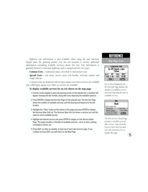 Page 45Highway  exit  information  is  also  available  when  using  the  pan  function. 
Simply  place  the  panning  pointer  over  the  exit  location  to  retrieve  additional 
information—including  available  services—about  the  exit.  Exit  information  is 
generally limited to interstate highways and is categorized into two types:
  Common Exits— traditional ramp, cloverleaf or intersection exits.
  Special  Exits—  rest  areas,  service  areas,  toll  booths,  welcome  centers  and 
weigh stations....