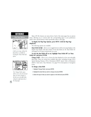 Page 46REFERENCE  
Map Page OptionsMany  GPS  III+  features  are  menu  driven.  Each  of  the  main  pages  has  an  options 
menu,  allowing  you  to  custom  tailor  the  corresponding  page  to  your  preferences 
and/or select special features which specifically relate to that page.
To display the Map Page Options, press MENU (with the Map Page 
displayed).
The following options are available:
Data Fields On/Off— allows you to toggle between a full-screen map display or the 
       default  map  display...