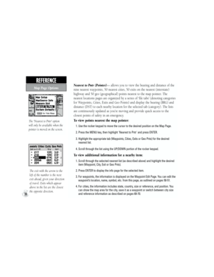 Page 48REFERENCE  
Map Page Options
The 'Nearest to Pntr' option 
will only be available when the 
pointer is moved on the screen.
The exit with the arrow to the 
left of the number is the next 
exit ahead, given your direction 
of travel. Exits which appear 
above in the list are the closest 
the opposite direction.
Nearest to Pntr (Pointer)— allows you to view the bearing and distance of the 
       nine nearest waypoints, 50 nearest cities, 50 exits on the nearest (interstate) 
       highway and 50...