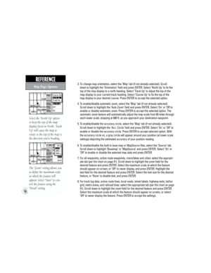 Page 52Select the ‘North Up’ option 
to keep the top of the map 
display fixed on North. ‘Track 
Up’ will cause the map to 
rotate so the top of the map is 
the direction you’re heading.
The ‘Zoom’ setting allows you 
to define the maximum scale 
at which the feature will 
appear. Select “Auto” to con-
trol the feature using the 
‘Detail’ setting.
           3.  To change map orientation, select the ‘Map’ tab (if not already selected). Scroll 
down to highlight the ‘Orientation’ field and press ENTER. Select...