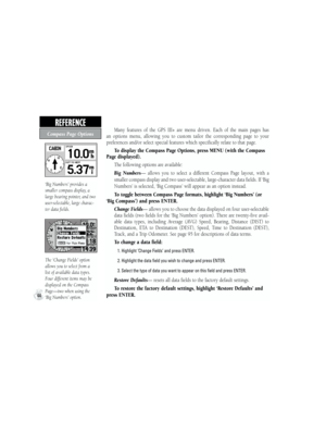 Page 54‘Big Numbers’ provides a 
smaller compass display, a 
large bearing pointer, and two 
user-selectable, large charac-
ter data fields.
The ‘Change Fields’ option 
allows you to select from a 
list of available data types. 
Four different items may be 
displayed on the Compass 
Page—two when using the 
‘Big Numbers’ option.
Many  features  of  the  GPS  III+  are  menu  driven.  Each  of  the  main  pages  has 
an  options  menu,  allowing  you  to  custom  tailor  the  corresponding  page  to  your...