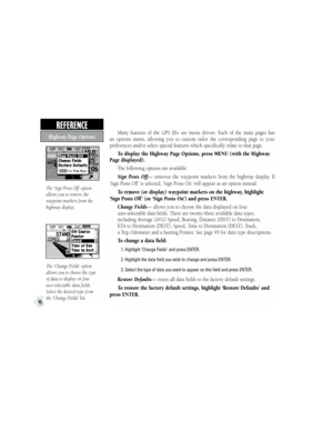 Page 56The ‘Sign Posts Off’ option 
allows you to remove the 
waypoint markers from the 
highway display.
The ‘Change Fields’ option 
allows you to choose the type 
of data to display on four 
user-selectable data fields. 
Select the desired type from 
the ‘Change Fields’ list.
Many  features  of  the  GPS  III+  are  menu  driven.  Each  of  the  main  pages  has 
an  options  menu,  allowing  you  to  custom  tailor  the  corresponding  page  to  your 
preferences and/or select special features which...