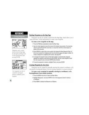 Page 58User waypoints can also be 
created by entering the 
position coordinates for the 
waypoint.
48
REFERENCE  Marking Waypoints on the Map Page
Waypoints can also be quickly created from the Map Page, which allows you to 
“point and shoot” at any map position to create a new waypoint.
To create a new waypoint on the map:
           1. Press the PAGE key repeatedly to select the Map Page.
           2.  Use the rocker keypad to move the arrow to the desired map position. You may also
need to use the IN and...