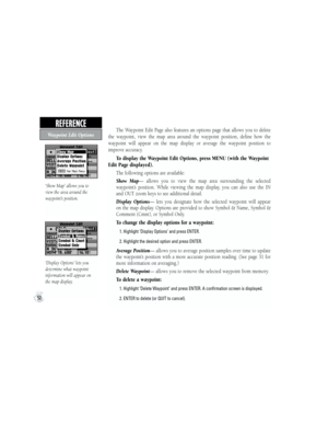 Page 62‘Display Options’ lets you 
determine what waypoint 
information will appear on 
the map display.
The  Waypoint  Edit  Page  also  features  an  options  page  that  allows  you  to  delete 
the  waypoint,  view  the  map  area  around  the  waypoint  position,  define  how  the 
waypoint  will  appear  on  the  map  display  or  average  the  waypoint  position  to 
improve accuracy.
To display the Waypoint Edit Options, press MENU (with the Waypoint 
Edit Page displayed).
The following options are...