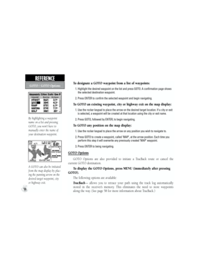 Page 66To designate a GOTO waypoint from a list of waypoints:
           1. Highlight the desired waypoint on the list and press GOTO. A confirmation page shows
                the selected destination waypoint.
           2. Press ENTER to confirm the selected waypoint and begin navigating.
To GOTO an existing waypoint, city or highway exit on the map display:
           1.  Use the rocker keypad to place the arrow on the desired target location. If a city or exit 
is selected, a waypoint will be created at...