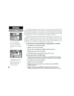 Page 68The  TracBack  navigation  feature  allows  you  to  retrace  your  path  using  the  track 
log automatically stored in the receiver’s memory. This eliminates the need to manually 
store  waypoints  along  the  way.  A  track  log  is  an  electronic  breadcrumb  trail,  showing 
the path you have travelled. Your GPS III+ can be set to automatically record track log 
points any time the receiver is on and locked onto satellites (see page 71). 
TracBack  routes  are  created  by  reducing  your  track...