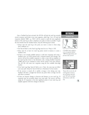 Page 69Once  a  TracBack  has  been  activated,  the  GPS  III+  will  take  the  track  log  currently 
stored  in  memory  and  divide  it  into  route  segments,  called  ‘legs’.  Up  to  30  track  log 
waypoints  (labeled  ‘T###’,  e.g.  ‘T001’)  will  be  created  to  mark  the  most  significant 
features  of  the  track  log  in  order  to  duplicate  your  path  as  closely  as  possible.  To  gain 
the most benefit from the TracBack feature, keep the following tips in mind:
•  Always  clear  the...